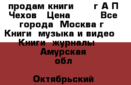 продам книги 1918 г.А.П.Чехов › Цена ­ 600 - Все города, Москва г. Книги, музыка и видео » Книги, журналы   . Амурская обл.,Октябрьский р-н